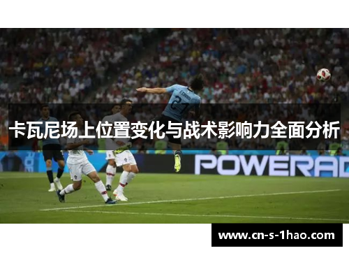 卡瓦尼场上位置变化与战术影响力全面分析