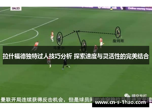 拉什福德独特过人技巧分析 探索速度与灵活性的完美结合