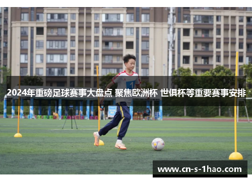 2024年重磅足球赛事大盘点 聚焦欧洲杯 世俱杯等重要赛事安排