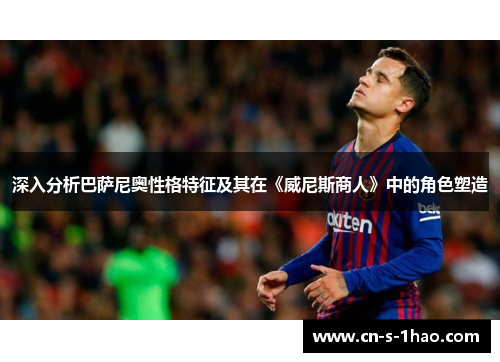 深入分析巴萨尼奥性格特征及其在《威尼斯商人》中的角色塑造