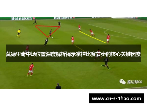 莫德里奇中场位置深度解析揭示掌控比赛节奏的核心关键因素