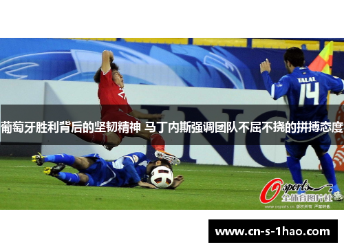 葡萄牙胜利背后的坚韧精神 马丁内斯强调团队不屈不挠的拼搏态度
