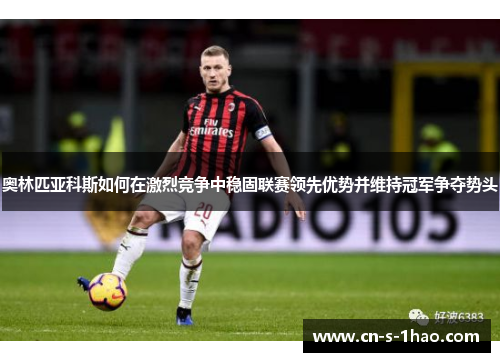 奥林匹亚科斯如何在激烈竞争中稳固联赛领先优势并维持冠军争夺势头