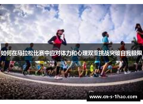 如何在马拉松比赛中应对体力和心理双重挑战突破自我极限