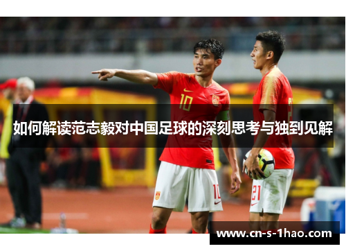 如何解读范志毅对中国足球的深刻思考与独到见解