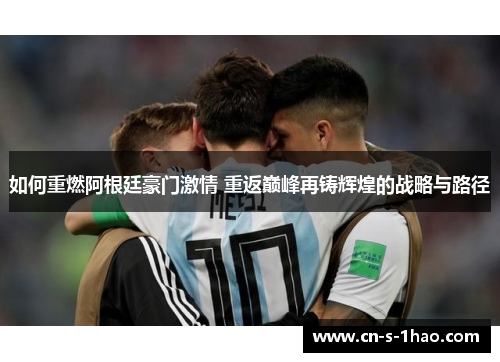 如何重燃阿根廷豪门激情 重返巅峰再铸辉煌的战略与路径