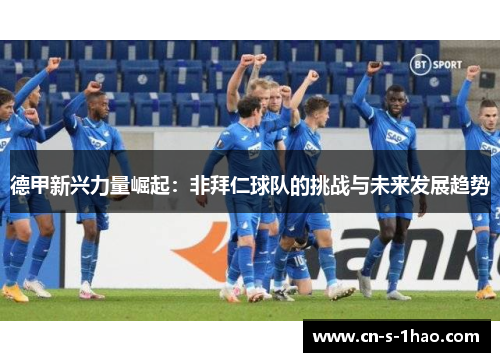 德甲新兴力量崛起：非拜仁球队的挑战与未来发展趋势
