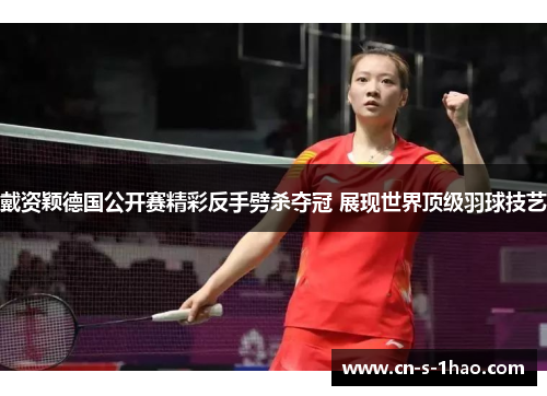 戴资颖德国公开赛精彩反手劈杀夺冠 展现世界顶级羽球技艺