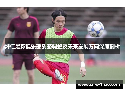 拜仁足球俱乐部战略调整及未来发展方向深度剖析