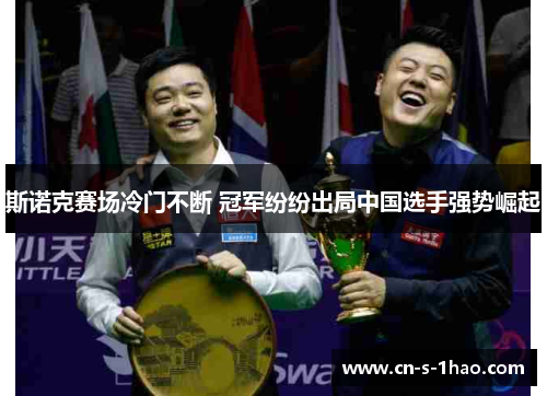 斯诺克赛场冷门不断 冠军纷纷出局中国选手强势崛起