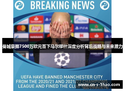 曼城豪掷7500万欧元签下马尔穆什深度分析背后战略与未来潜力
