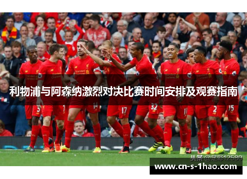 利物浦与阿森纳激烈对决比赛时间安排及观赛指南