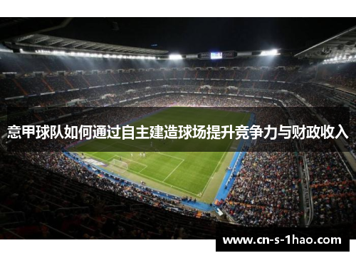 意甲球队如何通过自主建造球场提升竞争力与财政收入