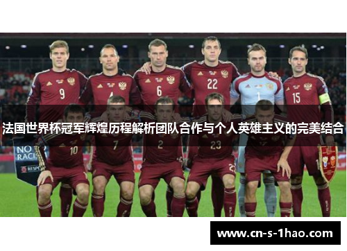 法国世界杯冠军辉煌历程解析团队合作与个人英雄主义的完美结合