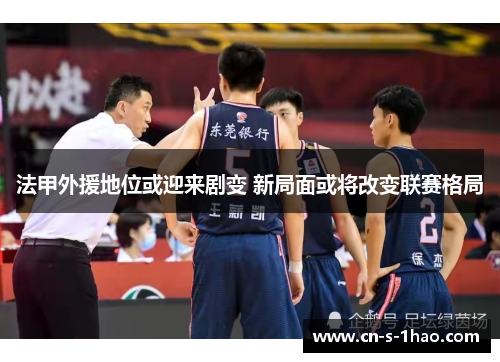法甲外援地位或迎来剧变 新局面或将改变联赛格局