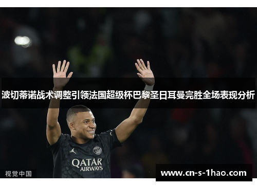波切蒂诺战术调整引领法国超级杯巴黎圣日耳曼完胜全场表现分析