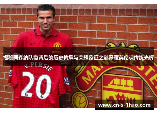 揭秘阿森纳队徽背后的历史传承与荣耀象征之谜深藏英伦魂传统光辉 揭秘阿森纳队徽背后的历史传承与荣耀象征之谜深藏英伦魂传统光辉