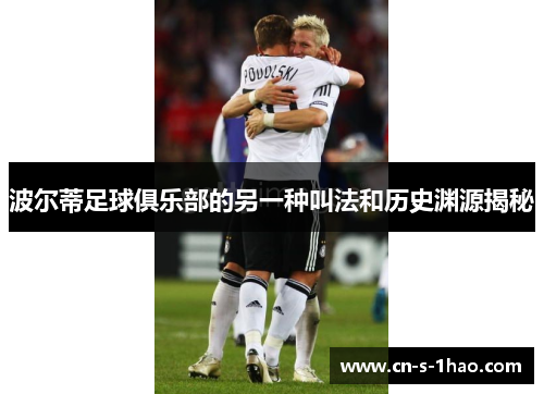 波尔蒂足球俱乐部的另一种叫法和历史渊源揭秘 波尔蒂足球俱乐部的另一种叫法和历史渊源揭秘