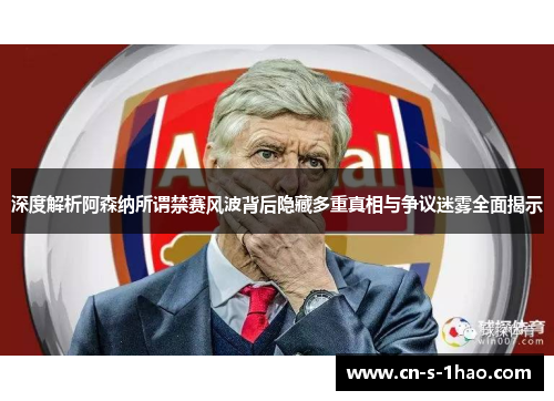 深度解析阿森纳所谓禁赛风波背后隐藏多重真相与争议迷雾全面揭示 深度解析阿森纳所谓禁赛风波背后隐藏多重真相与争议迷雾全面揭示