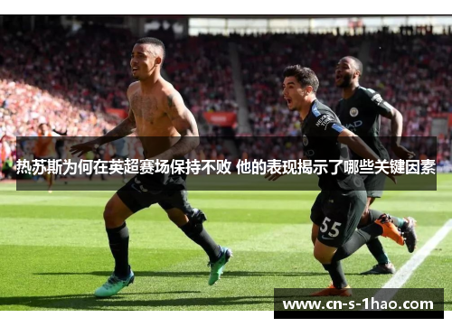 热苏斯为何在英超赛场保持不败 他的表现揭示了哪些关键因素