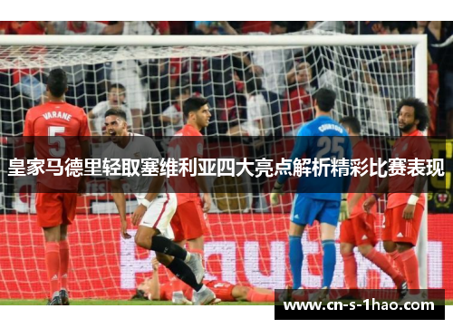 皇家马德里轻取塞维利亚四大亮点解析精彩比赛表现