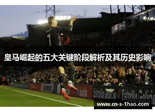 皇马崛起的五大关键阶段解析及其历史影响 皇马崛起的五大关键阶段解析及其历史影响
