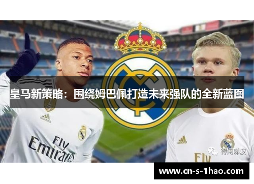 皇马新策略：围绕姆巴佩打造未来强队的全新蓝图