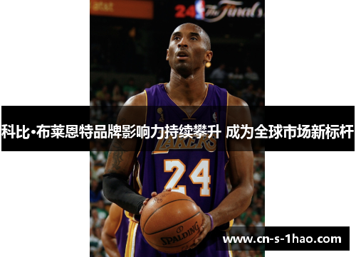 科比·布莱恩特品牌影响力持续攀升 成为全球市场新标杆