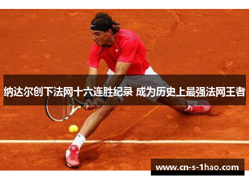 纳达尔创下法网十六连胜纪录 成为历史上最强法网王者
