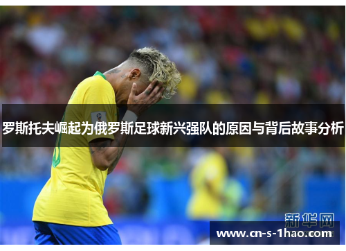 罗斯托夫崛起为俄罗斯足球新兴强队的原因与背后故事分析