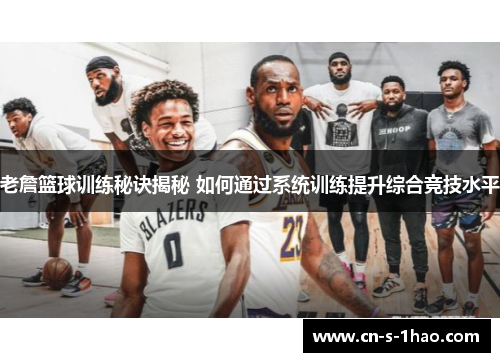 老詹篮球训练秘诀揭秘 如何通过系统训练提升综合竞技水平