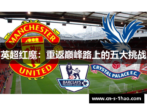 英超红魔:重返巅峰路上的五大挑战 英超红魔:重返巅峰路上的五大挑战