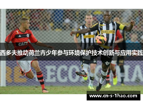 西多夫推动荷兰青少年参与环境保护技术创新与应用实践 西多夫推动荷兰青少年参与环境保护技术创新与应用实践