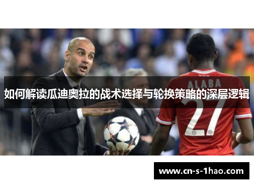 如何解读瓜迪奥拉的战术选择与轮换策略的深层逻辑