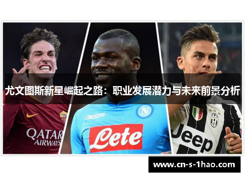 尤文图斯新星崛起之路：职业发展潜力与未来前景分析