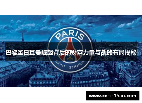 巴黎圣日耳曼崛起背后的财富力量与战略布局揭秘 巴黎圣日耳曼崛起背后的财富力量与战略布局揭秘