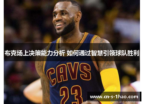 布克场上决策能力分析 如何通过智慧引领球队胜利