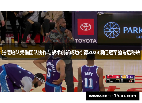 张德培队凭借团队协作与战术创新成功夺得2024澳门冠军的背后秘诀 张德培队凭借团队协作与战术创新成功夺得2024澳门冠军的背后秘诀