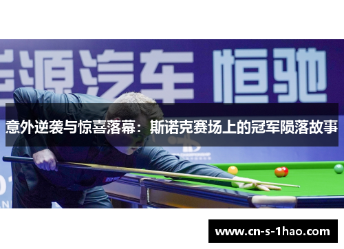 意外逆袭与惊喜落幕:斯诺克赛场上的冠军陨落故事 意外逆袭与惊喜落幕:斯诺克赛场上的冠军陨落故事