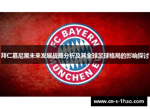 拜仁慕尼黑未来发展战略分析及其全球足球格局的影响探讨 拜仁慕尼黑未来发展战略分析及其全球足球格局的影响探讨