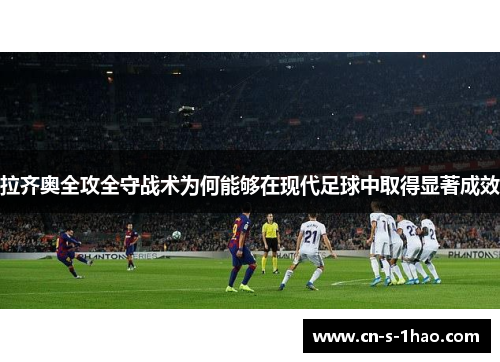 拉齐奥全攻全守战术为何能够在现代足球中取得显著成效 拉齐奥全攻全守战术为何能够在现代足球中取得显著成效