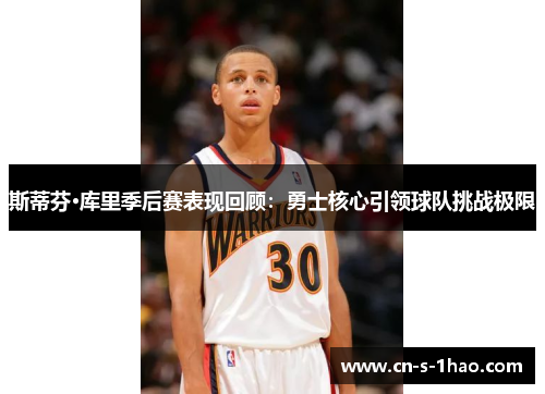 斯蒂芬·库里季后赛表现回顾:勇士核心引领球队挑战极限 斯蒂芬·库里季后赛表现回顾:勇士核心引领球队挑战极限