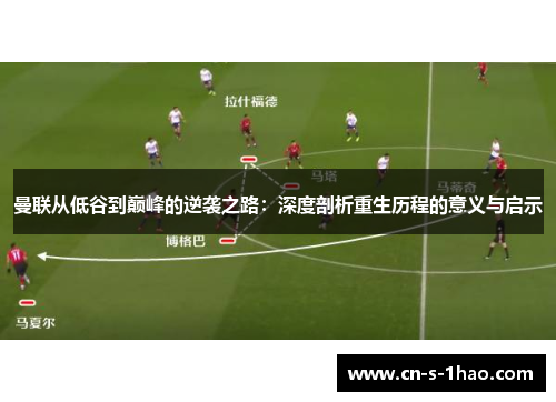 曼联从低谷到巅峰的逆袭之路:深度剖析重生历程的意义与启示 曼联从低谷到巅峰的逆袭之路:深度剖析重生历程的意义与启示