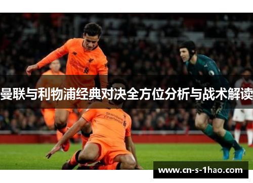 曼联与利物浦经典对决全方位分析与战术解读 曼联与利物浦经典对决全方位分析与战术解读