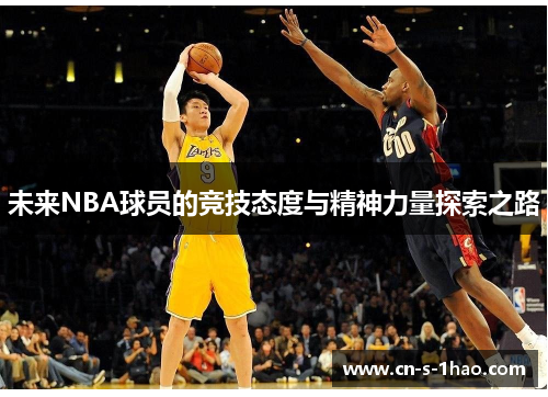 未来NBA球员的竞技态度与精神力量探索之路 未来NBA球员的竞技态度与精神力量探索之路