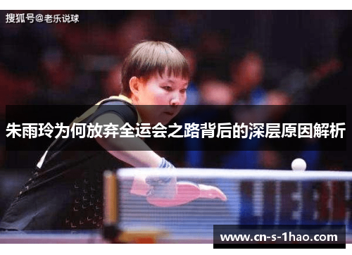 朱雨玲为何放弃全运会之路背后的深层原因解析 朱雨玲为何放弃全运会之路背后的深层原因解析