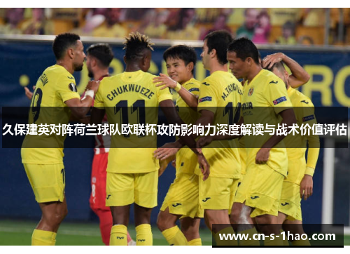 久保建英对阵荷兰球队欧联杯攻防影响力深度解读与战术价值评估 久保建英对阵荷兰球队欧联杯攻防影响力深度解读与战术价值评估