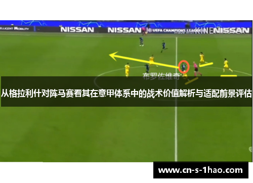 从格拉利什对阵马赛看其在意甲体系中的战术价值解析与适配前景评估 从格拉利什对阵马赛看其在意甲体系中的战术价值解析与适配前景评估