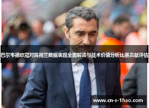 巴尔韦德欧冠对阵荷兰数据表现全面解读与战术价值分析比赛贡献评估