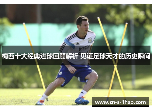 梅西十大经典进球回顾解析 见证足球天才的历史瞬间 梅西十大经典进球回顾解析 见证足球天才的历史瞬间